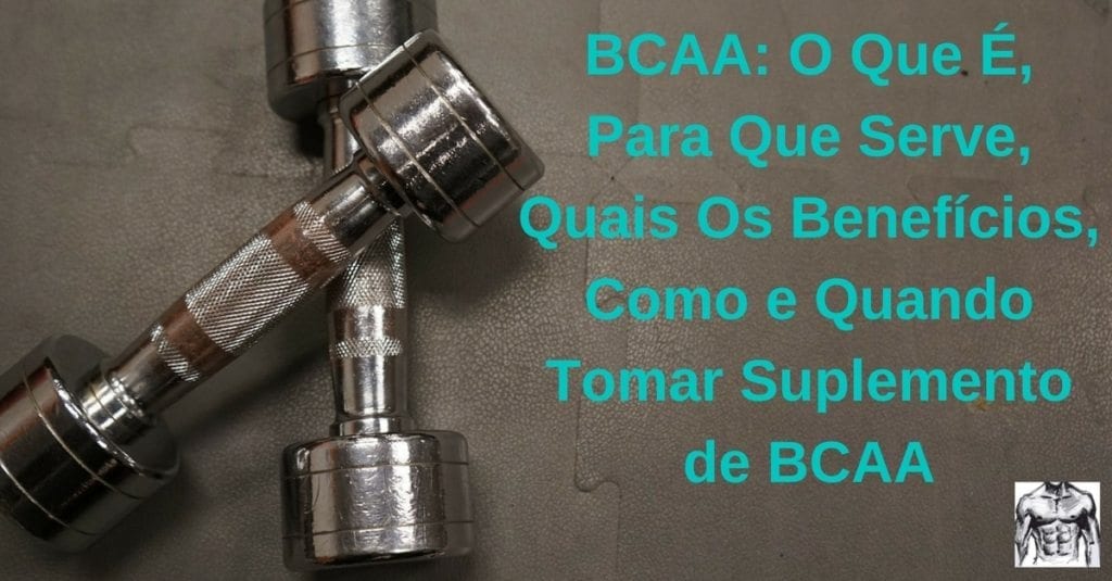 BCAA O Que É, Para Que Serve, Como e Quando Tomar BCAA