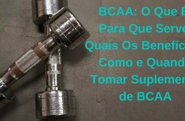 BCAA: O Que É, Para Que Serve, Quais Os Benefícios, Como e Quando Tomar Suplemento de BCAA