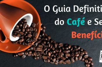 O Guia Definitivo do Café e Seus Benefícios Para Sua Saúde