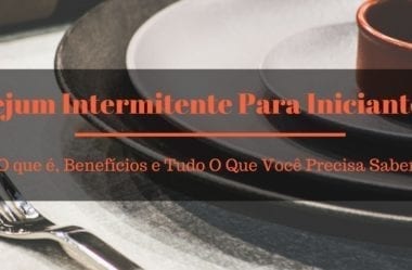 Jejum Intermitente Para Iniciantes – O Que É, Benefícios E Tudo O Que Você Precisa Saber Sobre O JI
