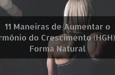 11 Maneiras de Aumentar o Hormônio do Crescimento (HGH) de Forma Natural