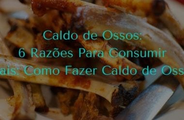 Caldo de Ossos: 6 Razões Para Consumir (Mais: Como Fazer Caldo de Ossos)