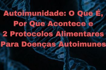 Autoimunidade: O Que É, Por Que Acontece E 2 Protocolos Alimentares Para Doenças Autoimunes