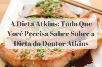 A Dieta Atkins: Tudo Que Você Precisa Saber Sobre a Dieta do Doutor Atkins