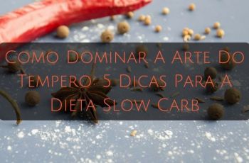 Como Dominar A Arte Do Tempero: 5 Dicas Para A Dieta Slow Carb