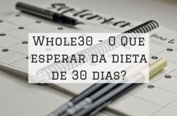 Whole30: A Verdade Sobre A Dieta De 30 Dias (Mais Cardápio Exemplo E Lista De Alimentos)