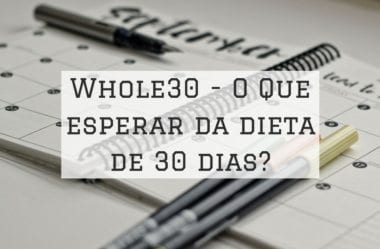 Whole30: A Verdade Sobre A Dieta De 30 Dias (Mais Cardápio Exemplo E Lista De Alimentos)