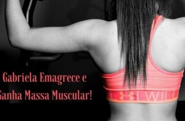 Como Mudar Sua Composição Corporal Em 3 Meses: Gabriela Emagrece E Ganha Massa Muscular Ao Mesmo Tempo