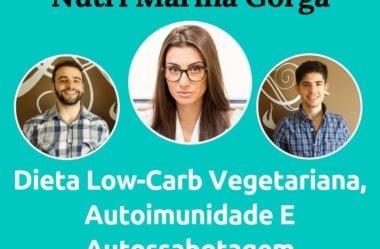 Podcast #051 – Dieta Low-Carb Vegetariana, Autoimunidade E Autossabotagem Com A Nutri Marina Gorga