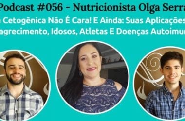 Podcast #056 – Dieta Cetogênica Não É Cara! E Ainda: Suas Aplicações Para Emagrecimento, Idosos, Atletas E Doenças Autoimunes, Com A Nutri Olga Serra.