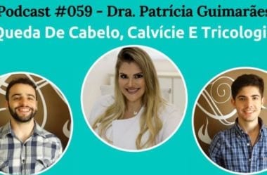 Podcast #059 – Queda De Cabelo, Calvície E Tricologia Com A Dra Patricia Guimarães