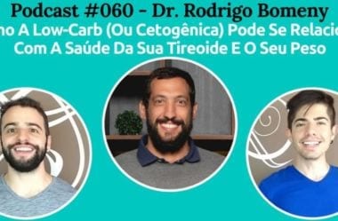Podcast #060 – Como A Dieta Low-Carb (Ou Cetogênica) Pode Se Relacionar Com A Saúde Da Sua Tireoide E O Seu Peso, Com O Endocrinologista Rodrigo Bomeny