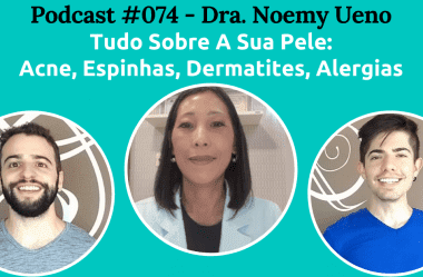 Podcast #074 — Acne, Espinhas, Dermatites, Alergias: Tudo Sobre A Sua Pele, Com A Dra. Noemy Ueno