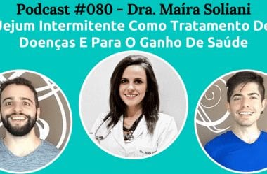Podcast #080 – Jejum Intermitente Para Ganhar Saúde E Tratar Doenças, Com A Dra. Maíra Soliani